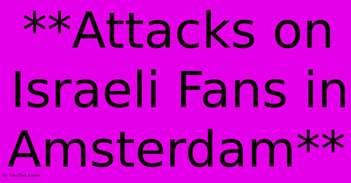 **Attacks On Israeli Fans In Amsterdam**