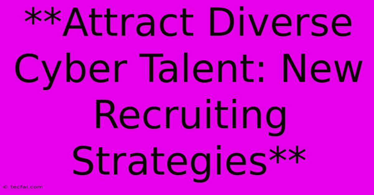 **Attract Diverse Cyber Talent: New Recruiting Strategies**