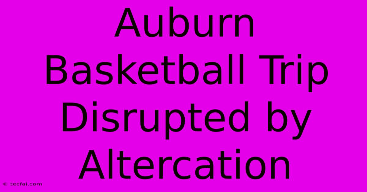 Auburn Basketball Trip Disrupted By Altercation