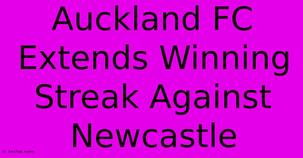 Auckland FC Extends Winning Streak Against Newcastle