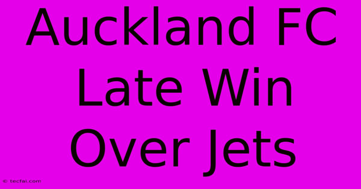 Auckland FC Late Win Over Jets