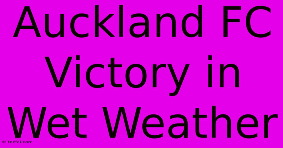 Auckland FC Victory In Wet Weather