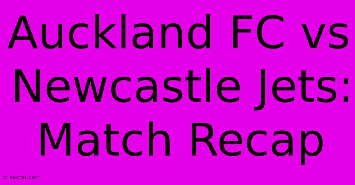 Auckland FC Vs Newcastle Jets: Match Recap