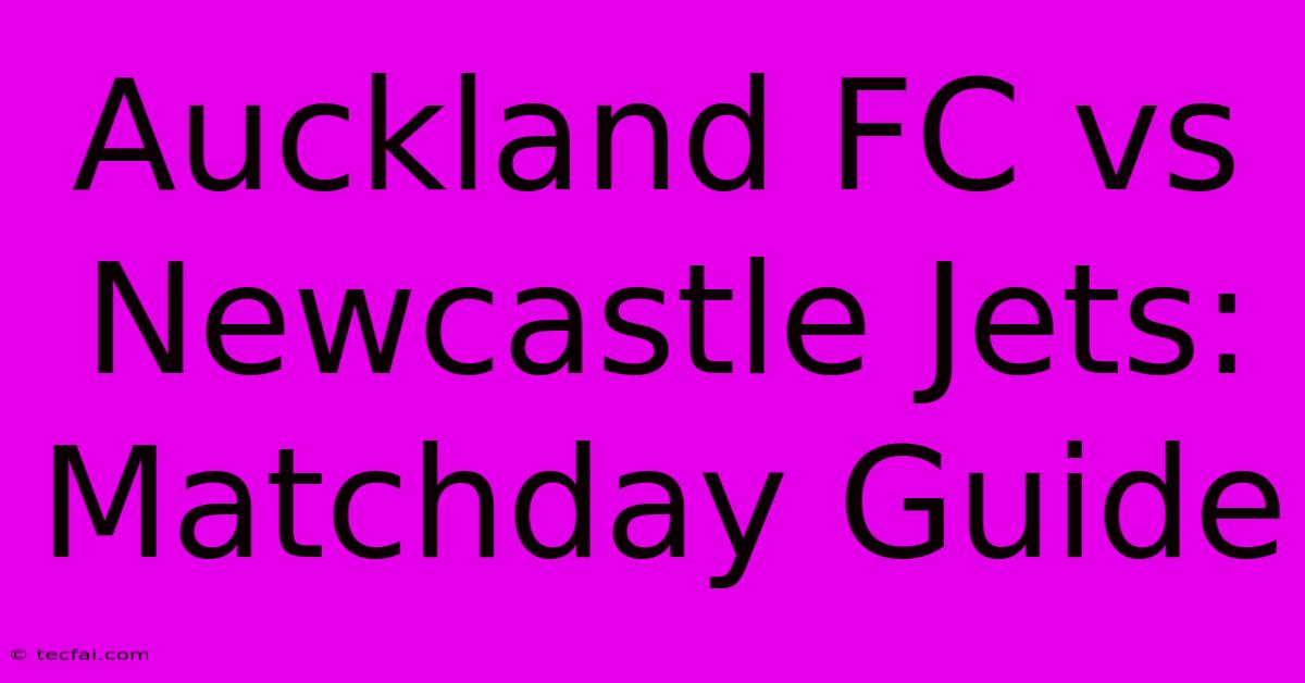 Auckland FC Vs Newcastle Jets:  Matchday Guide