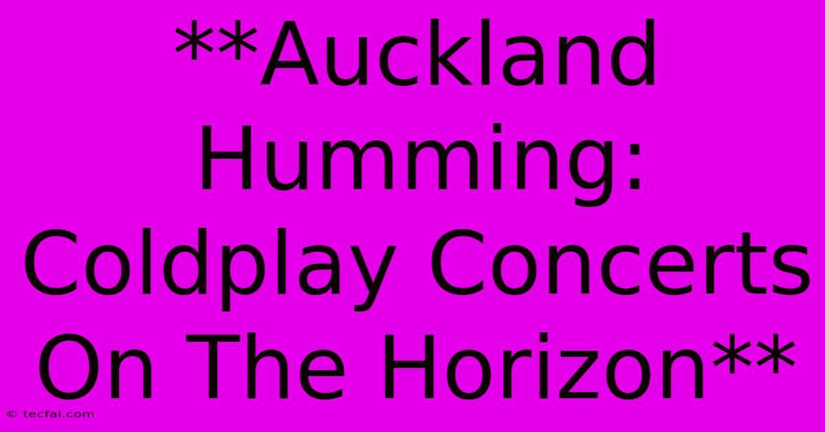 **Auckland Humming: Coldplay Concerts On The Horizon** 