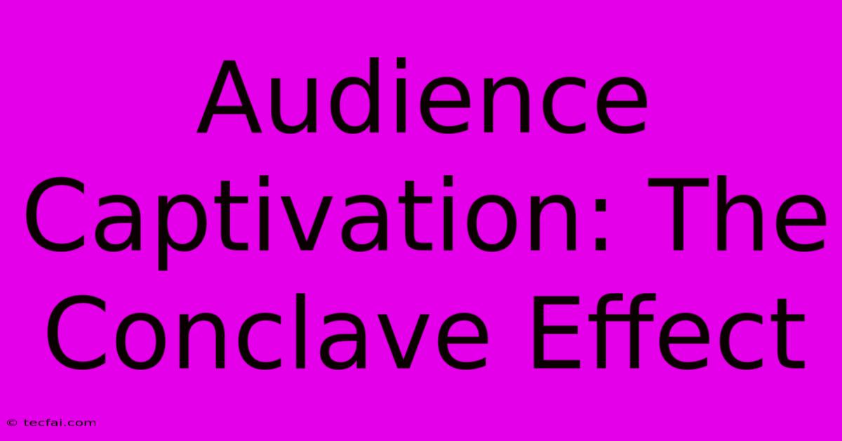 Audience Captivation: The Conclave Effect