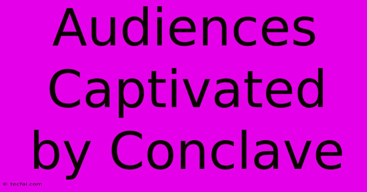 Audiences Captivated By Conclave