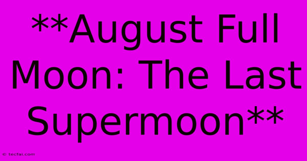 **August Full Moon: The Last Supermoon**