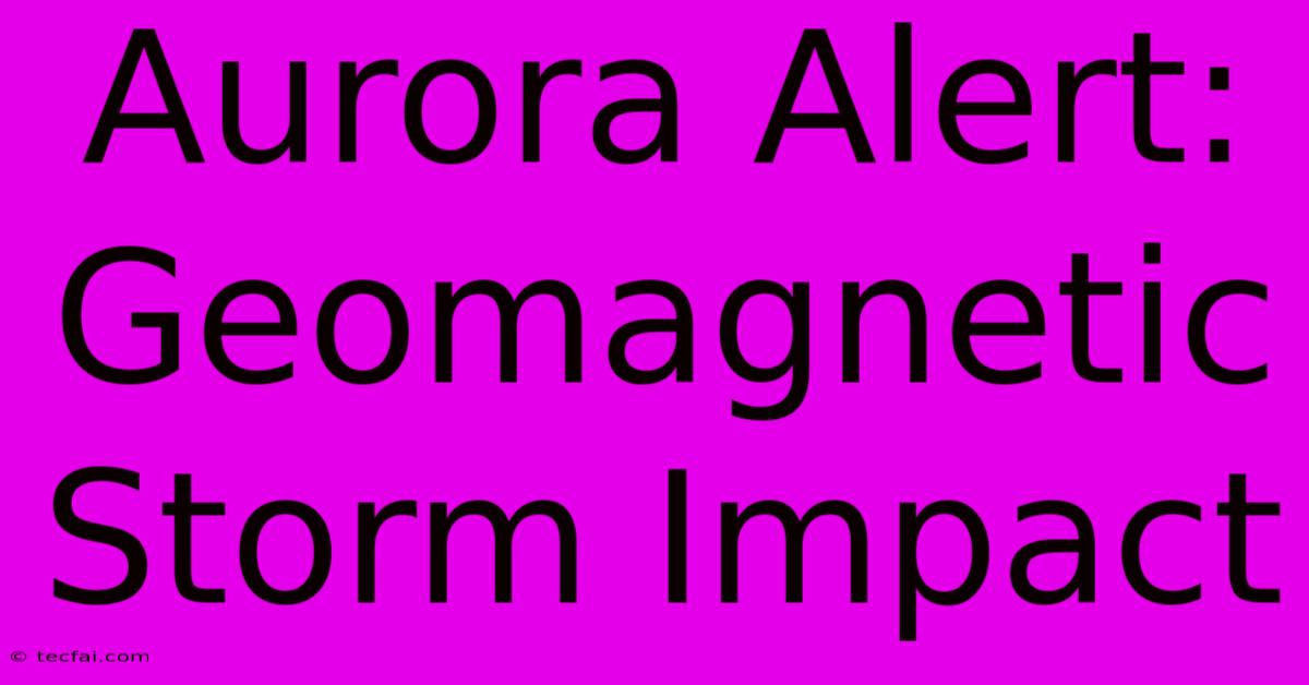 Aurora Alert:  Geomagnetic Storm Impact