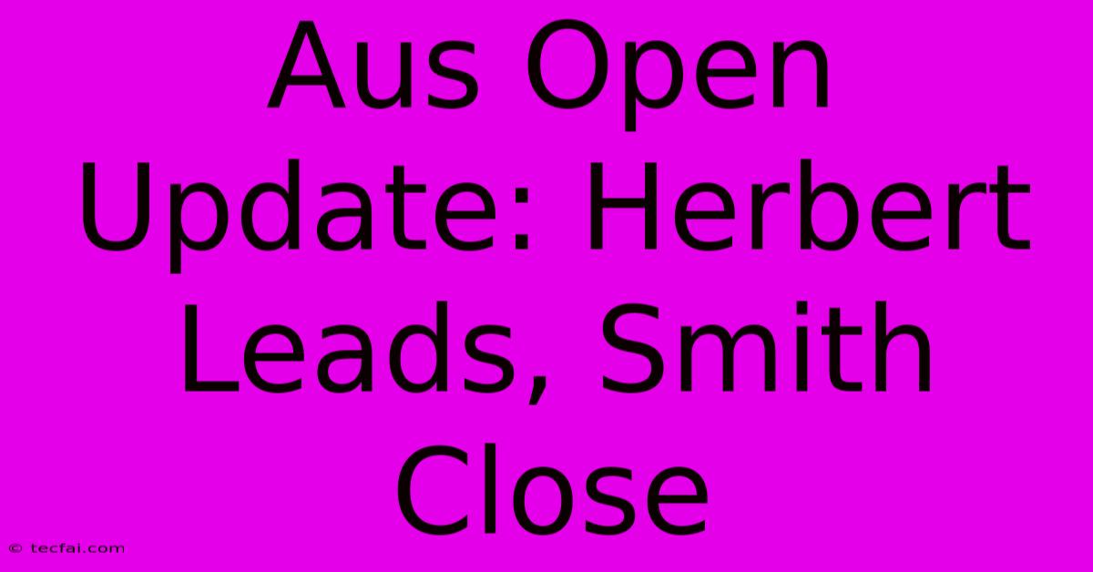 Aus Open Update: Herbert Leads, Smith Close