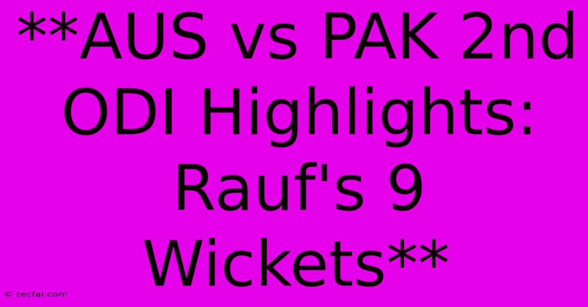 **AUS Vs PAK 2nd ODI Highlights: Rauf's 9 Wickets**