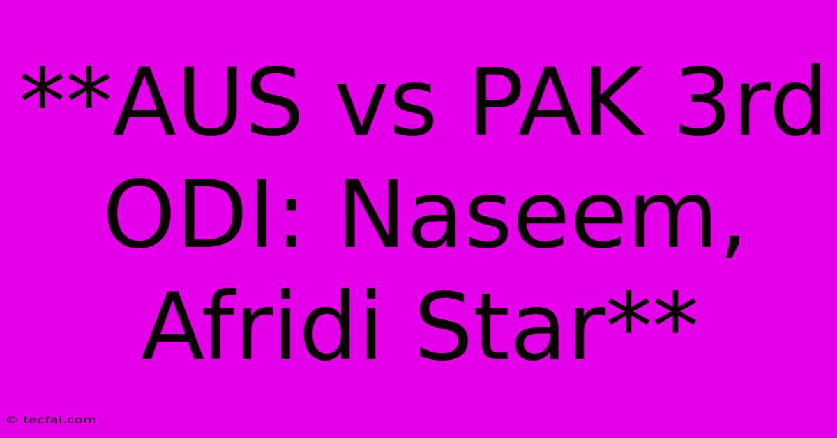 **AUS Vs PAK 3rd ODI: Naseem, Afridi Star**