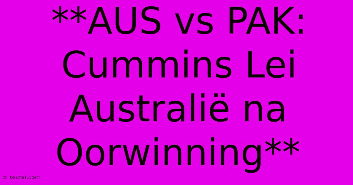 **AUS Vs PAK: Cummins Lei Australië Na Oorwinning**