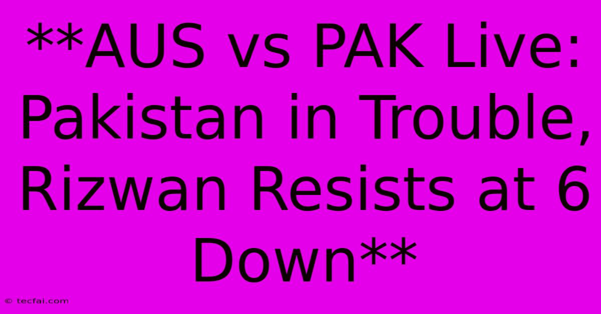 **AUS Vs PAK Live: Pakistan In Trouble, Rizwan Resists At 6 Down** 