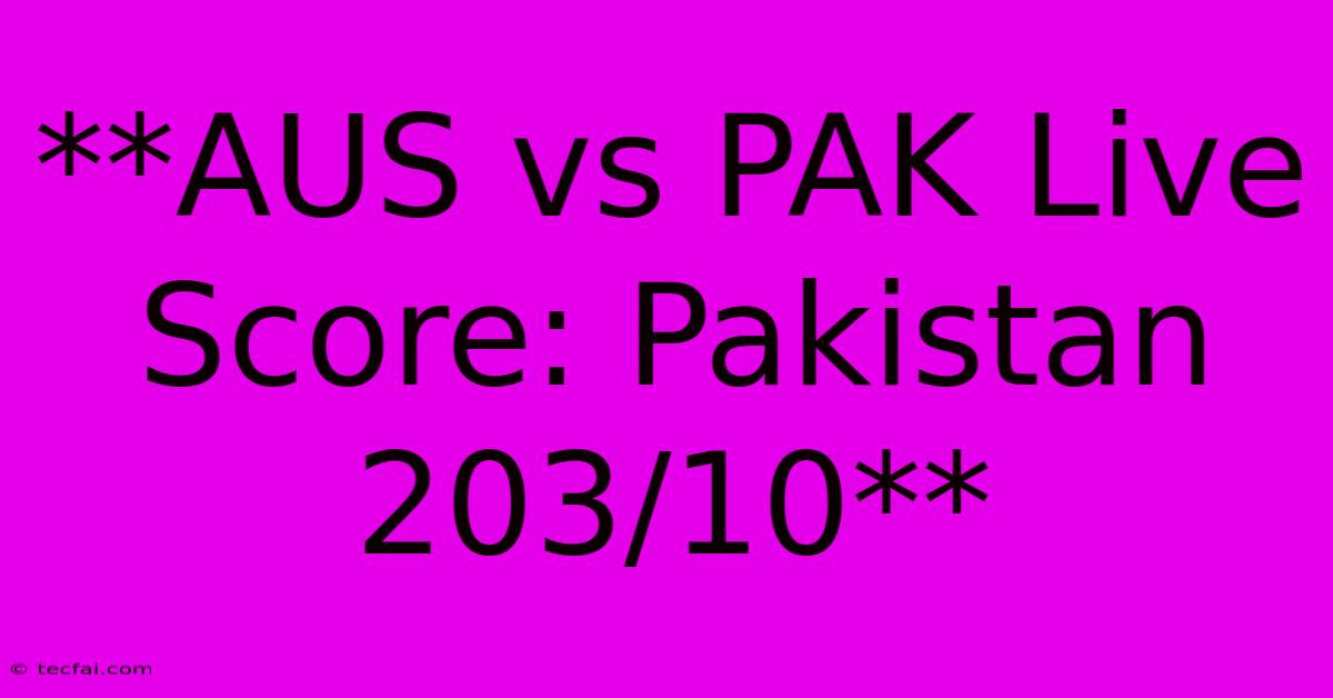 **AUS Vs PAK Live Score: Pakistan 203/10**