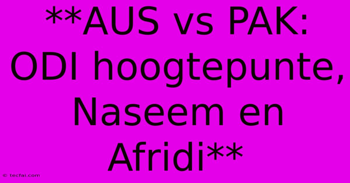 **AUS Vs PAK: ODI Hoogtepunte, Naseem En Afridi**