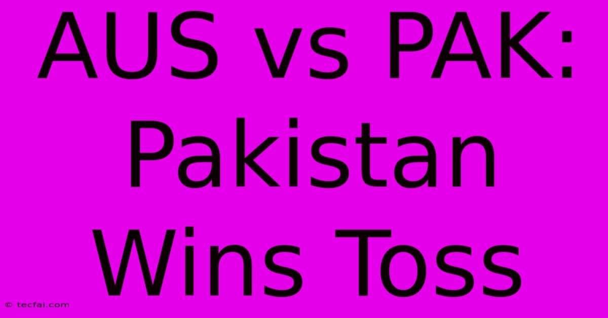 AUS Vs PAK: Pakistan Wins Toss