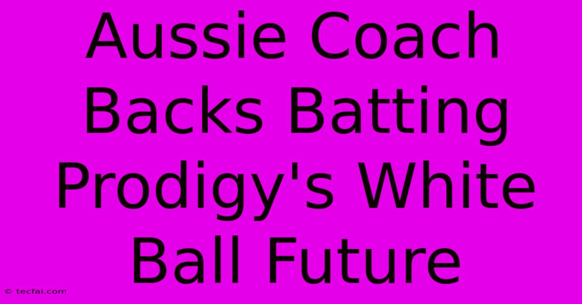 Aussie Coach Backs Batting Prodigy's White Ball Future 