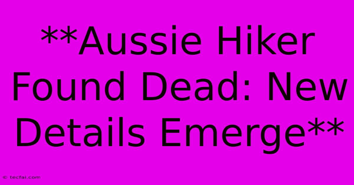 **Aussie Hiker Found Dead: New Details Emerge** 