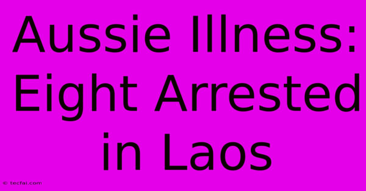 Aussie Illness: Eight Arrested In Laos