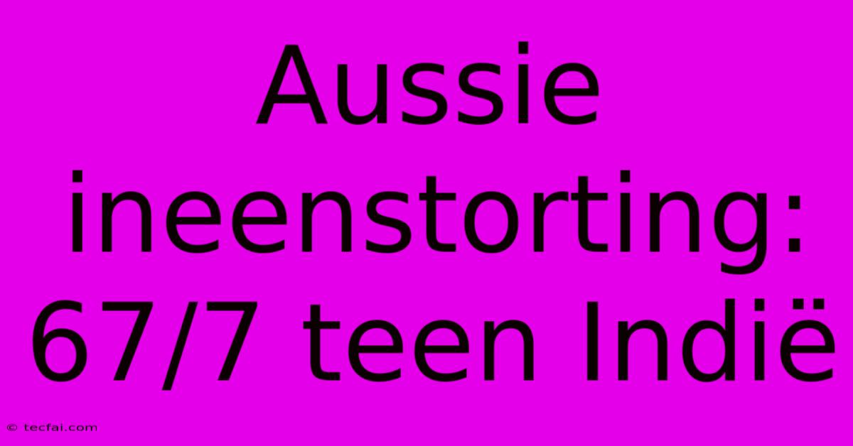 Aussie Ineenstorting: 67/7 Teen Indië