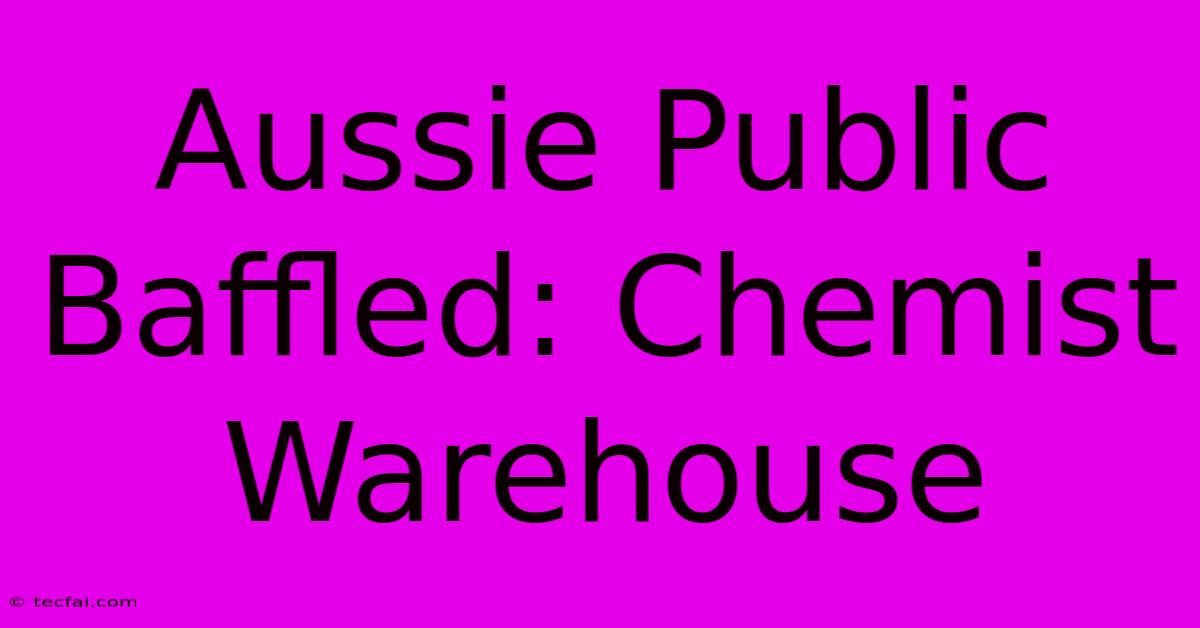 Aussie Public Baffled: Chemist Warehouse