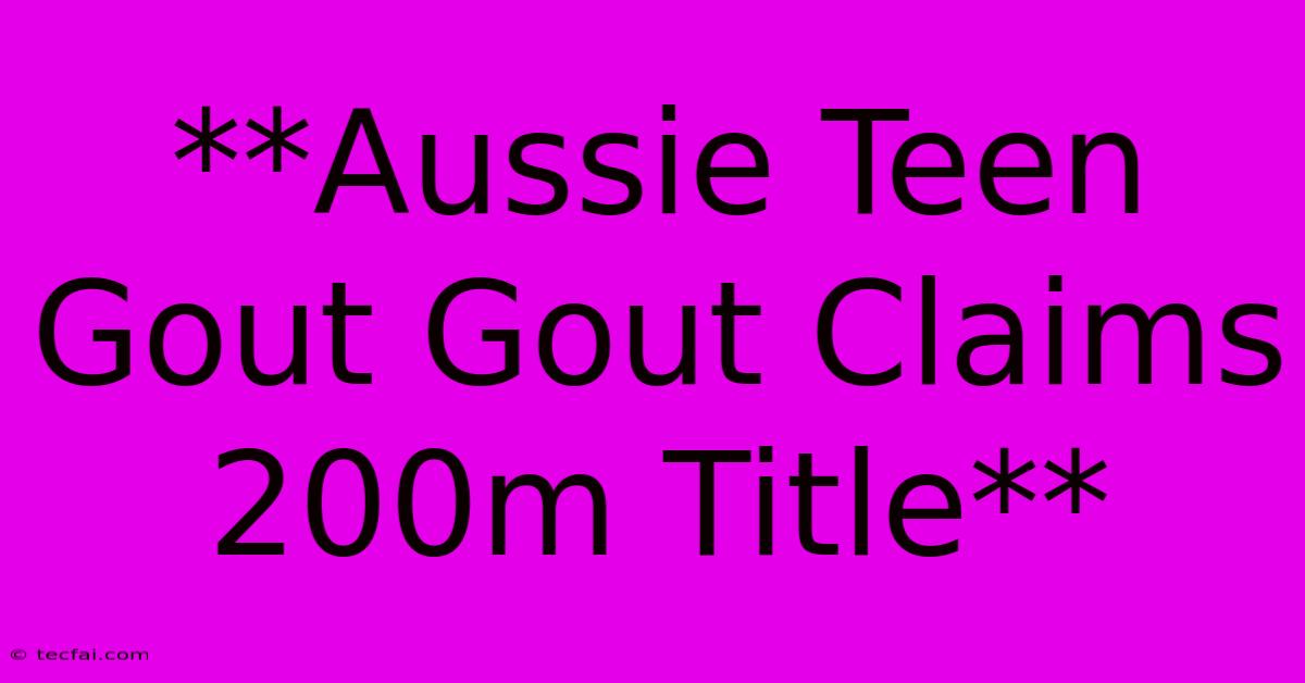 **Aussie Teen Gout Gout Claims 200m Title**