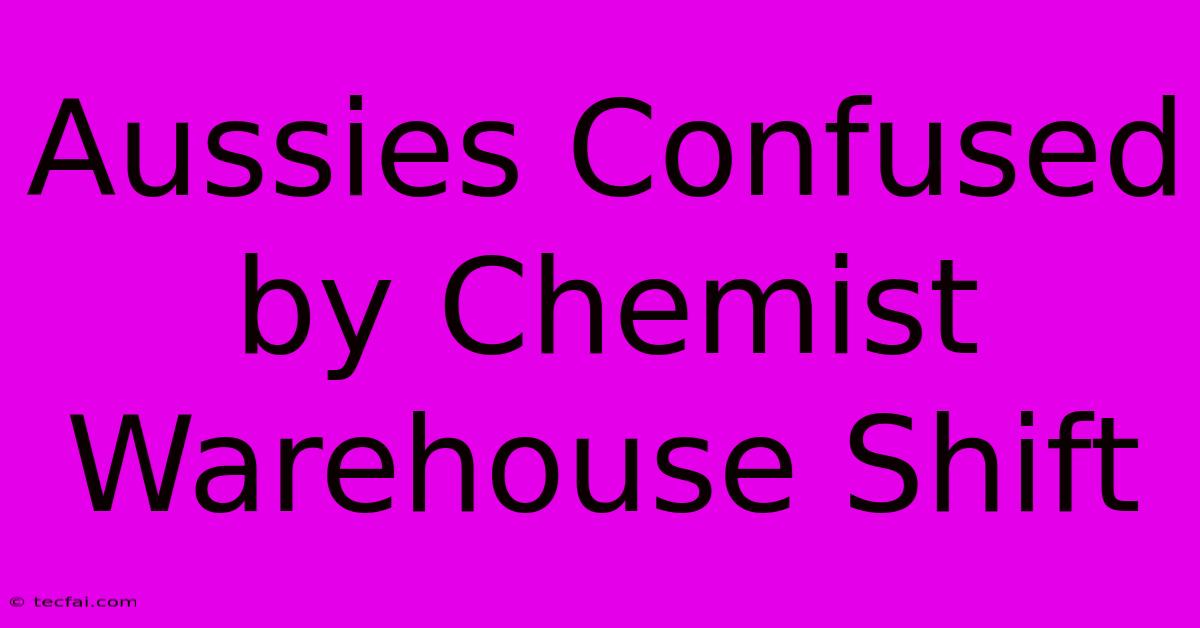 Aussies Confused By Chemist Warehouse Shift