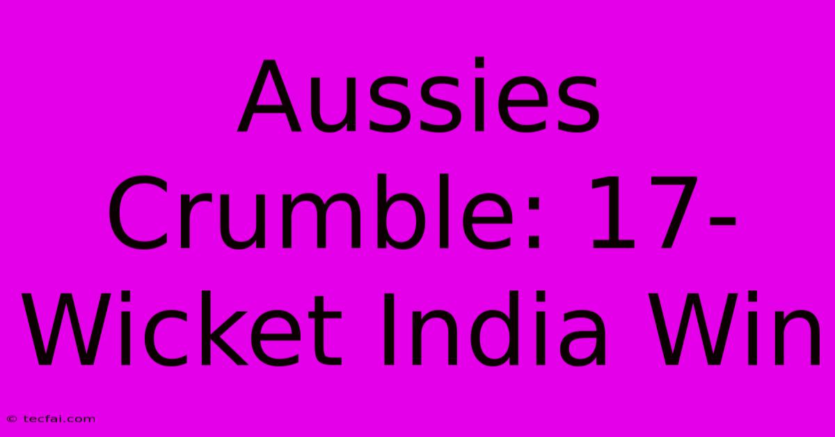 Aussies Crumble: 17-Wicket India Win