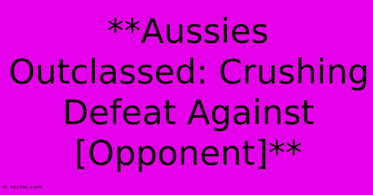 **Aussies Outclassed: Crushing Defeat Against [Opponent]** 