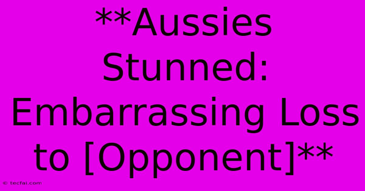 **Aussies Stunned: Embarrassing Loss To [Opponent]**