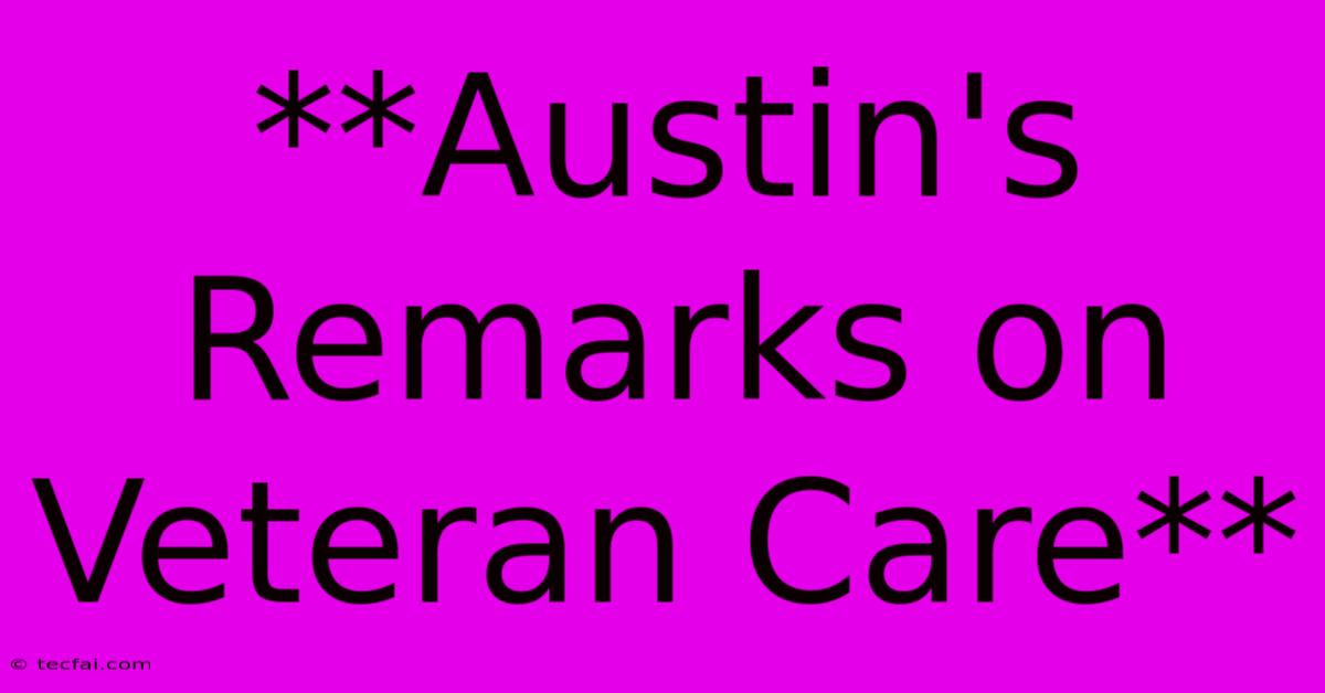 **Austin's Remarks On Veteran Care** 