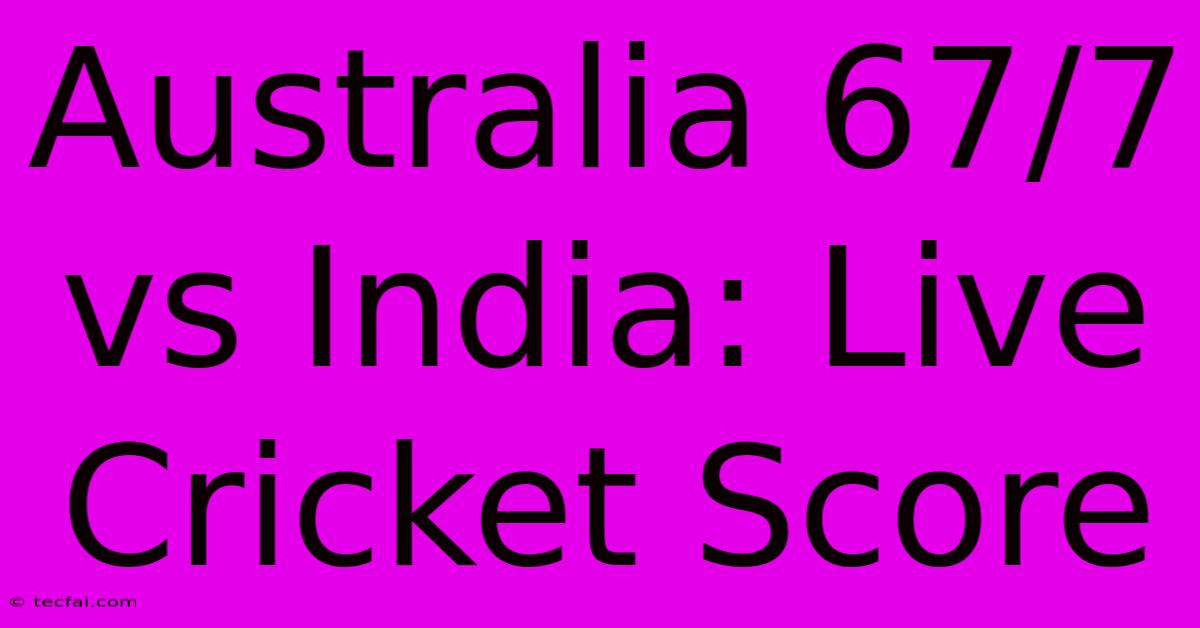 Australia 67/7 Vs India: Live Cricket Score