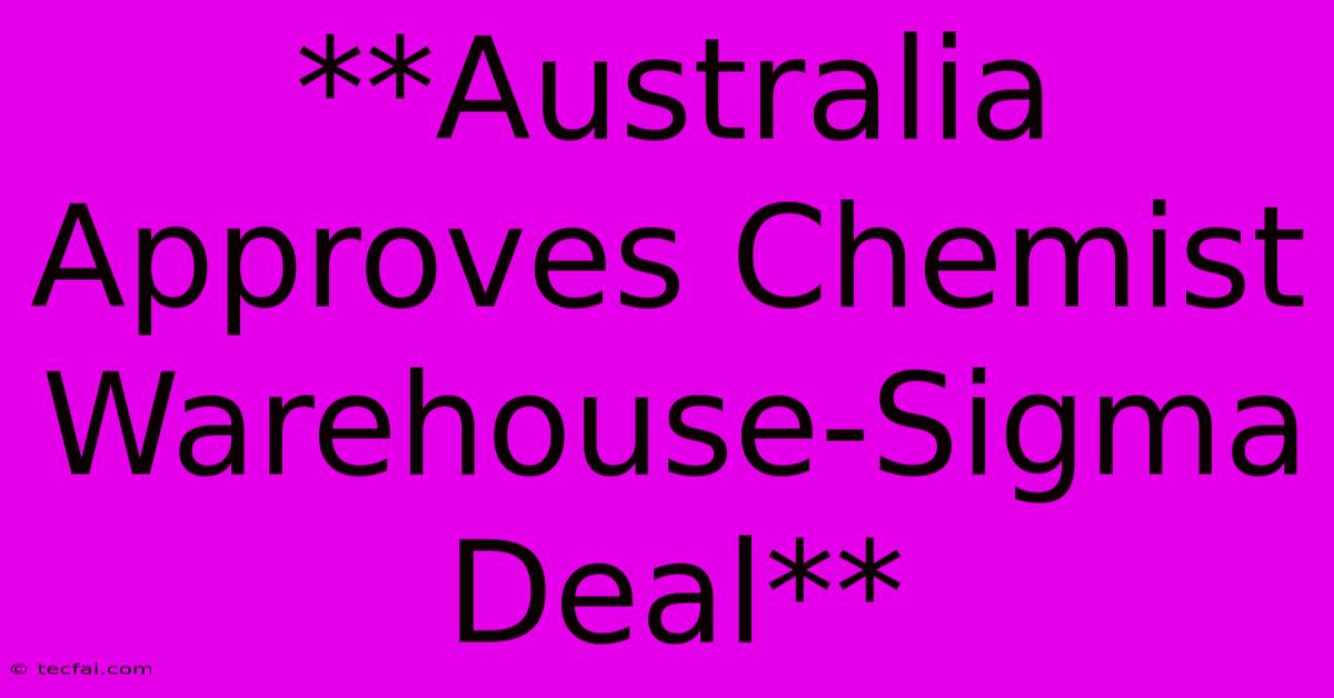 **Australia Approves Chemist Warehouse-Sigma Deal**