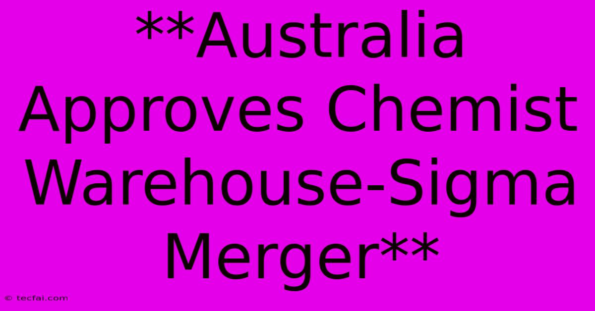 **Australia Approves Chemist Warehouse-Sigma Merger**