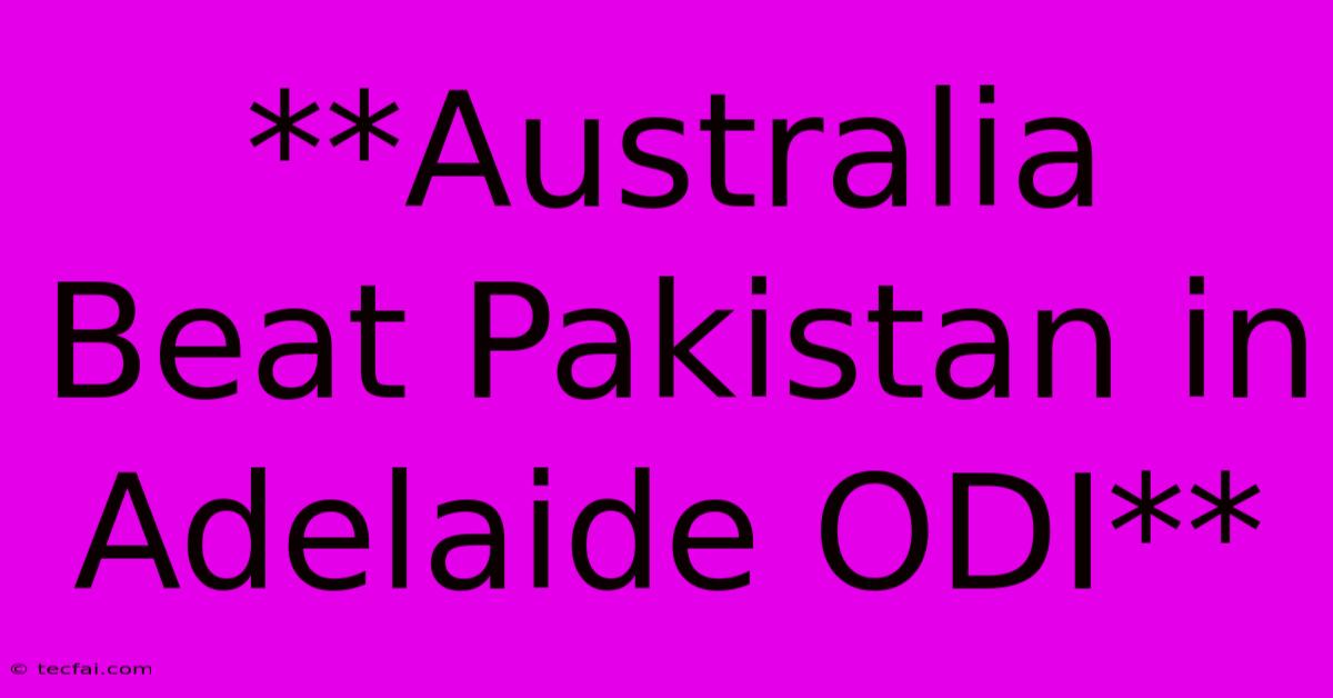 **Australia Beat Pakistan In Adelaide ODI**