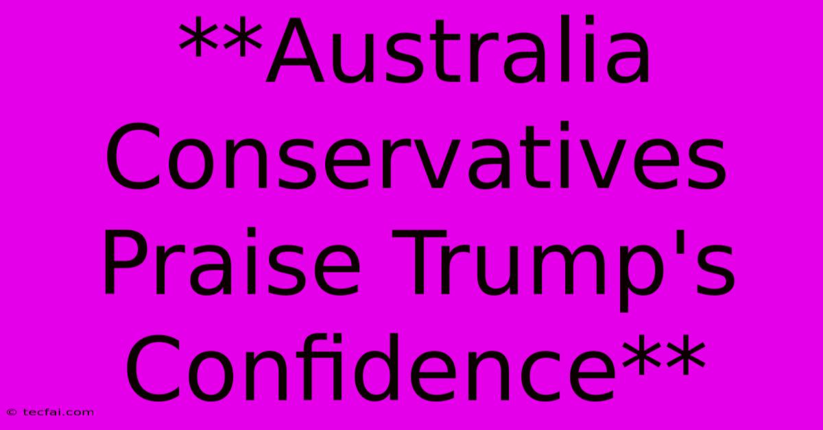 **Australia Conservatives Praise Trump's Confidence**