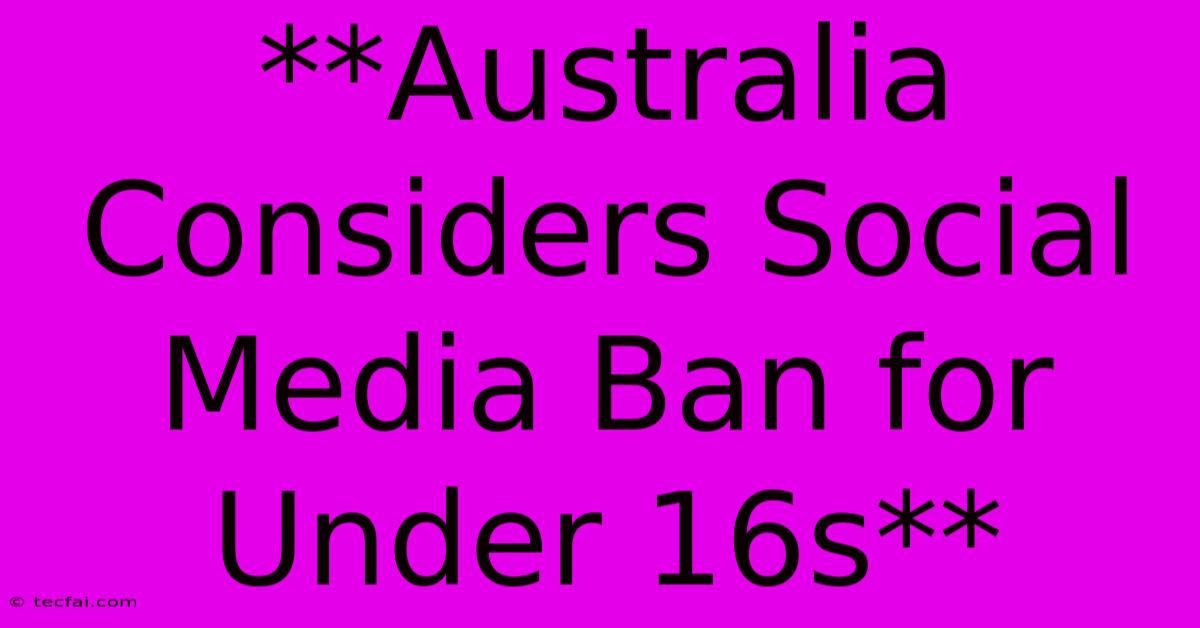 **Australia Considers Social Media Ban For Under 16s** 