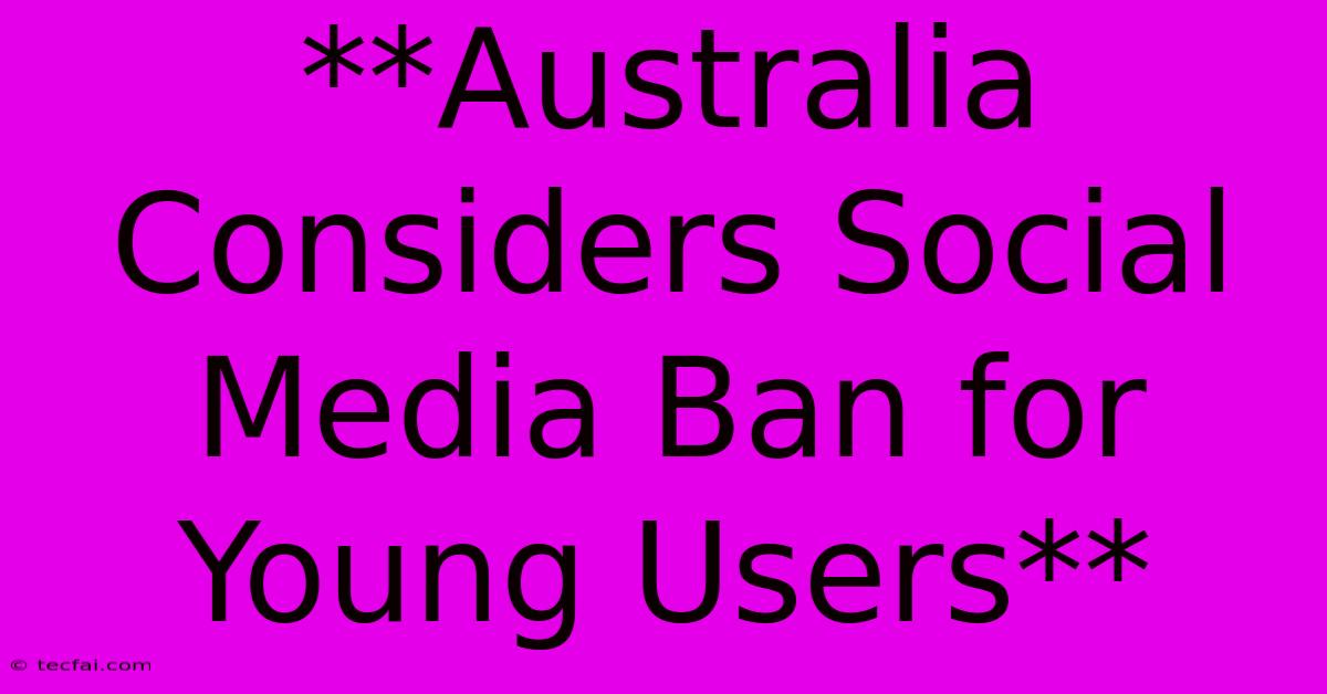 **Australia Considers Social Media Ban For Young Users**