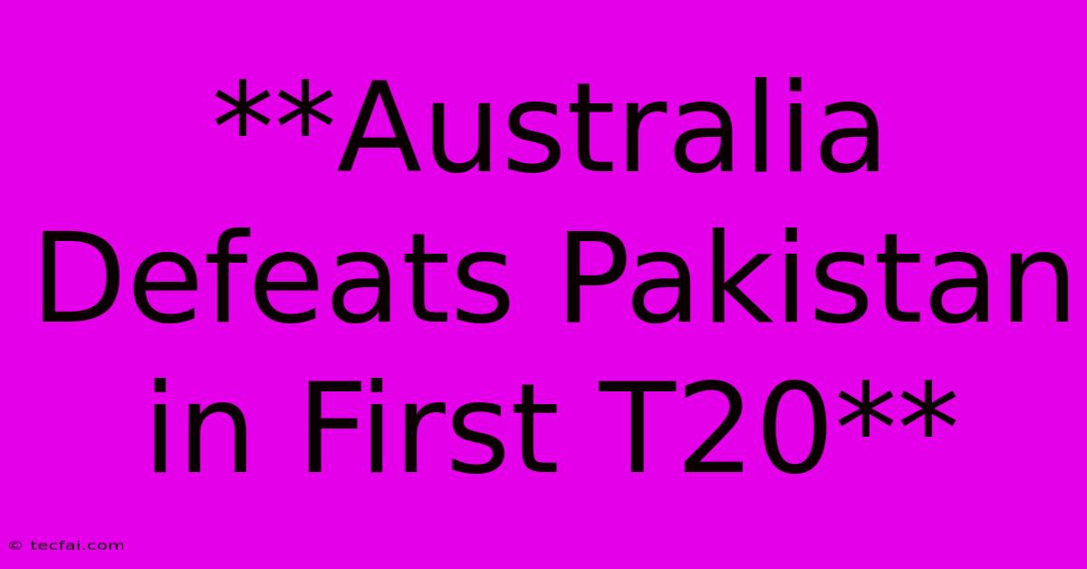 **Australia Defeats Pakistan In First T20**