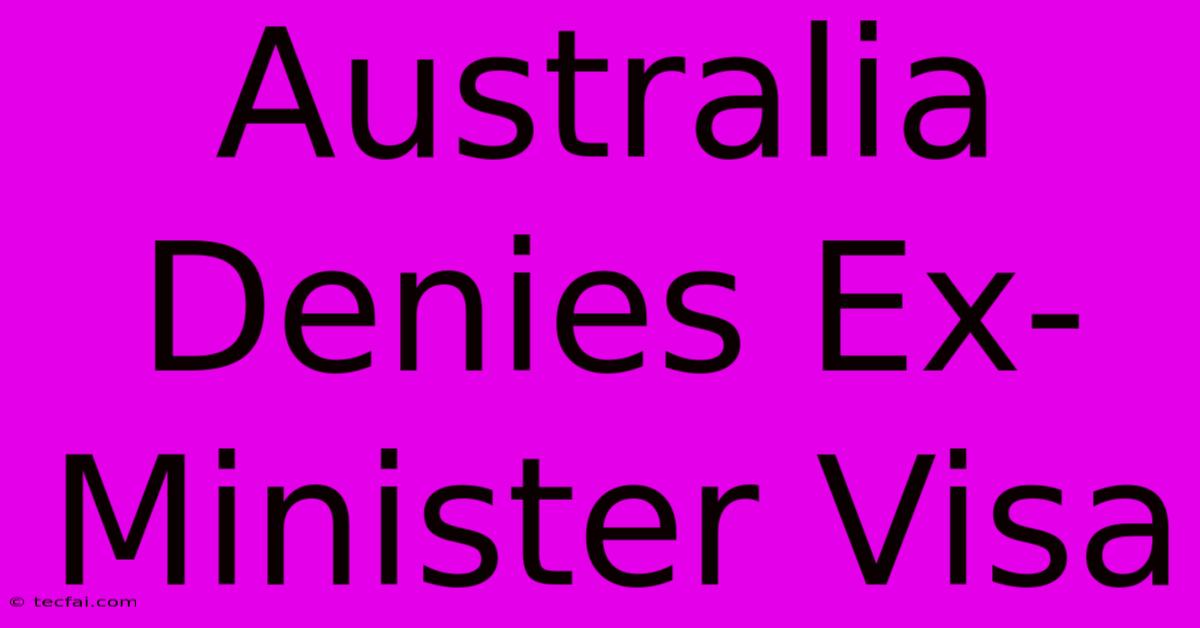 Australia Denies Ex-Minister Visa