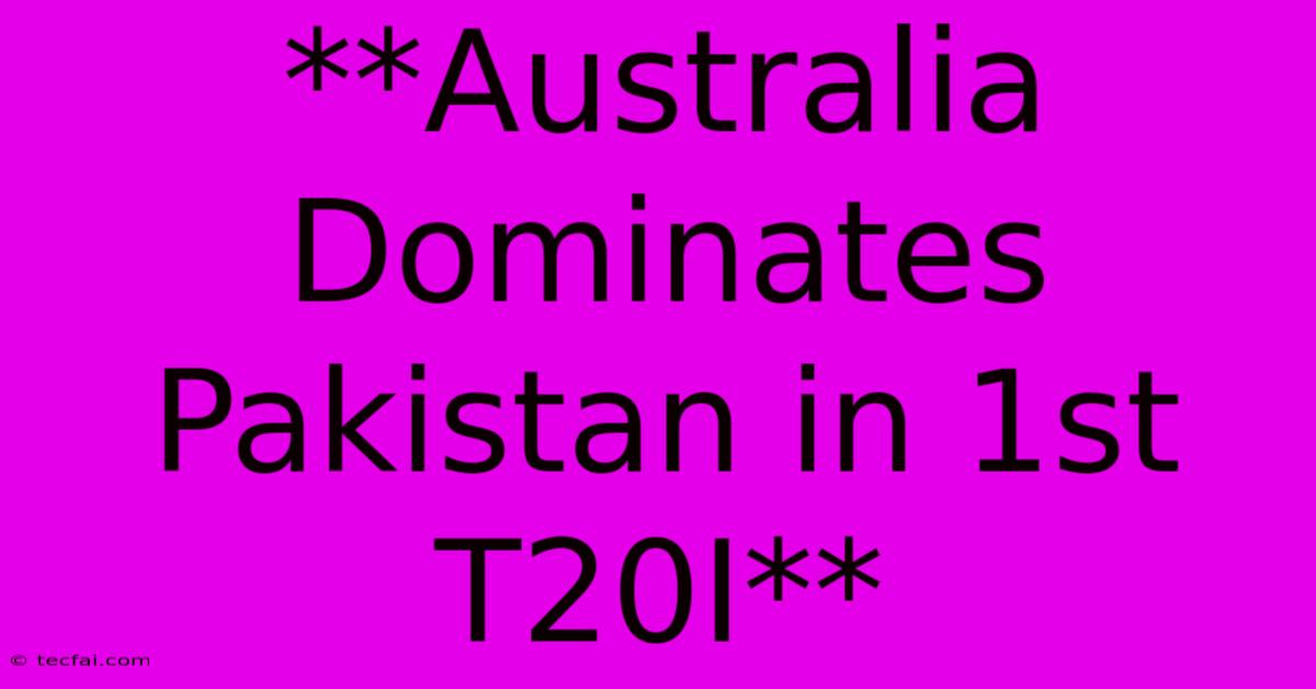 **Australia Dominates Pakistan In 1st T20I**