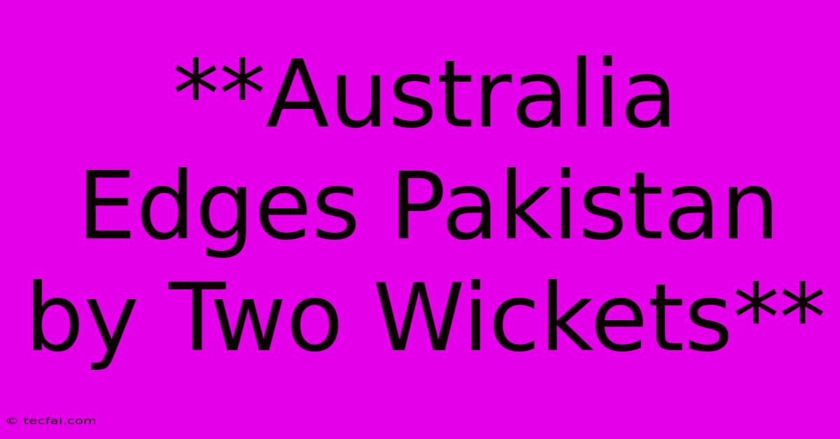 **Australia Edges Pakistan By Two Wickets**