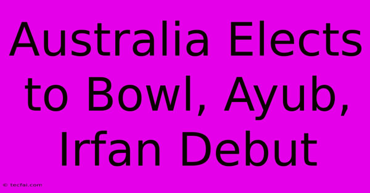 Australia Elects To Bowl, Ayub, Irfan Debut