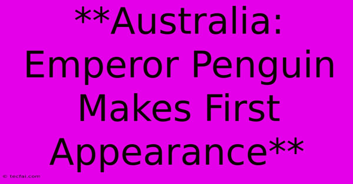 **Australia: Emperor Penguin Makes First Appearance** 