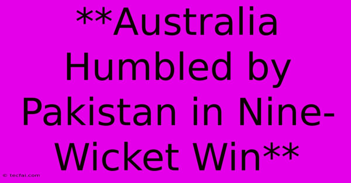 **Australia Humbled By Pakistan In Nine-Wicket Win**