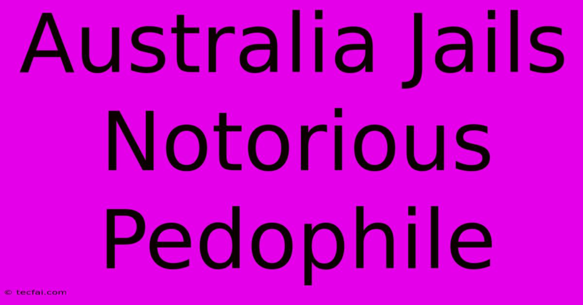 Australia Jails Notorious Pedophile