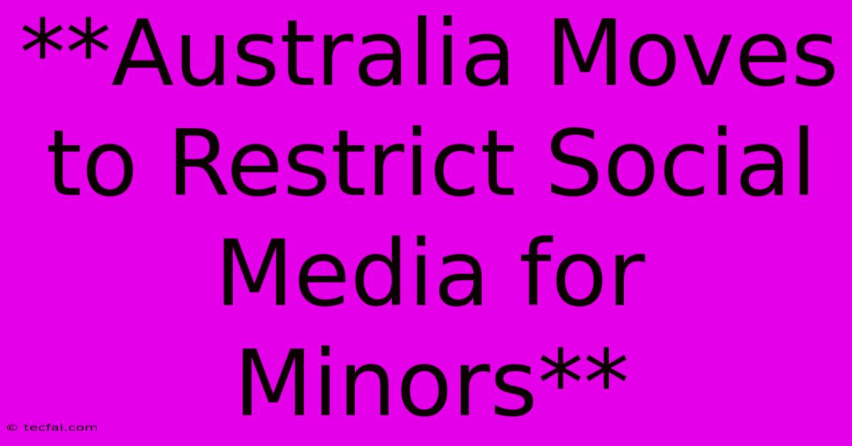 **Australia Moves To Restrict Social Media For Minors** 