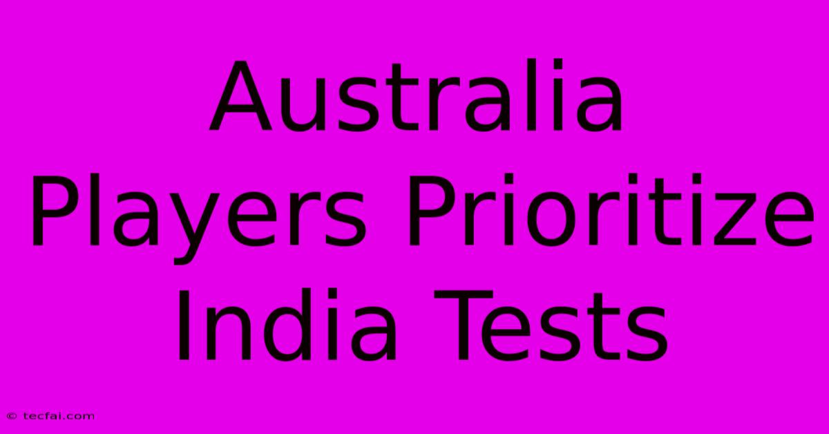 Australia Players Prioritize India Tests