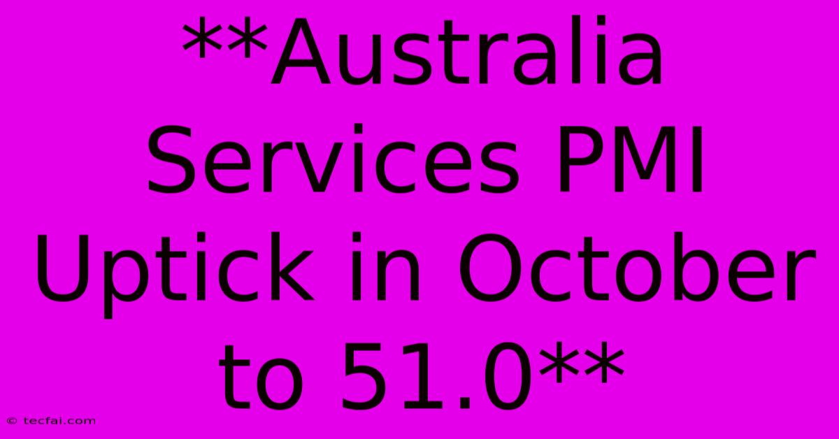 **Australia Services PMI Uptick In October To 51.0**